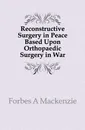 Reconstructive Surgery in Peace Based Upon Orthopaedic Surgery in War - Forbes A Mackenzie