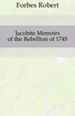 Jacobite Memoirs of the Rebellion of 1745 - Forbes Robert