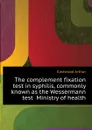 The complement fixation test in syphilis, commonly known as the Wessermann test  Ministry of health - Eastwood Arthur