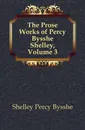 The Prose Works of Percy Bysshe Shelley, Volume 3 - Shelley Percy Bysshe