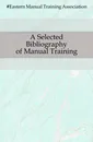 A Selected Bibliography of Manual Training - Eastern Manual Training Association