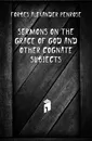 Sermons On the Grace of God and Other Cognate Subjects - Forbes Alexander Penrose