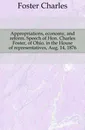 Appropriations, economy, and reform. Speech of Hon. Charles Foster, of Ohio, in the House of representatives, Aug. 14, 1876 - Foster Charles