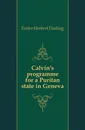 Calvin.s programme for a Puritan state in Geneva - Foster Herbert Darling