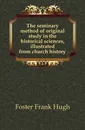 The seminary method of original study in the historical sciences, illustrated from church history - Foster Frank Hugh