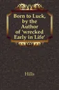 Born to Luck, by the Author of .wrecked Early in Life.. - Mrs. Hills