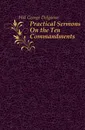 Practical Sermons On the Ten Commandments - Hill George Delgarno