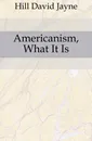 Americanism, What It Is - David Jayne Hill