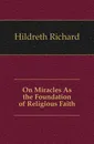 On Miracles As the Foundation of Religious Faith - Hildreth Richard