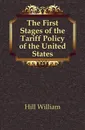 The First Stages of the Tariff Policy of the United States - Hill William