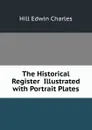 The Historical Register  Illustrated with Portrait Plates - Hill Edwin Charles