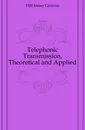 Telephonic Transmission, Theoretical and Applied - Hill James Greaves