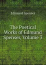 The Poetical Works of Edmund Spenser, Volume 3 - Spenser Edmund
