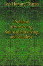 Problems in Surveying, Railroad Surveying and Geodesy - Ives Howard Chapin