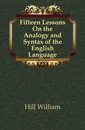 Fifteen Lessons On the Analogy and Syntax of the English Language - Hill William