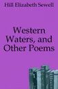 Western Waters, and Other Poems - Hill Elizabeth Sewell