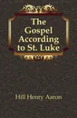 The Gospel According to St. Luke - Hill Henry Aaron