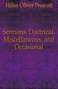 Sermons, Doctrinal, Miscellaneous, and Occasional - Hiller Oliver Prescott