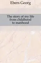 The story of my life from childhood to manhood - Georg Ebers