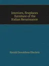 Interiors, fireplaces and furniture of the Italian Renaissance - H.D. Eberlein