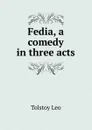 Fedia, a comedy in three acts - Лев Николаевич Толстой