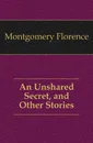 An Unshared Secret, and Other Stories - Montgomery Florence