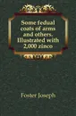 Some fedual coats of arms and others. Illustrated with 2,000 zinco - Foster Joseph