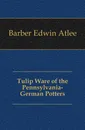 Tulip Ware of the Pennsylvania-German Potters - Edwin Atlee Barber