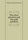 The silver question and the gold question - Robert Barclay