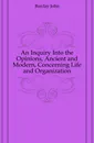 An Inquiry Into the Opinions, Ancient and Modern, Concerning Life and Organization - Barclay John