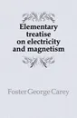 Elementary treatise on electricity and magnetism - Foster George Carey