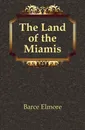 The Land of the Miamis - Barce Elmore