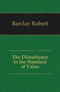 The Disturbance in the Standard of Value - Barclay Robert