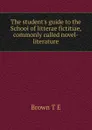 The student.s guide to the School of litterae fictitiae, commonly called novel-literature - T.E. Brown