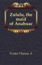 Zululu, the maid of Anahuac - Hanna A. Foster