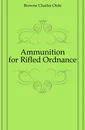 Ammunition for Rifled Ordnance - Browne Charles Orde