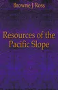 Resources of the Pacific Slope - Browne J. Ross