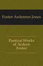 Poetical Works of Ardeen Foster - Foster Ardennes Jones