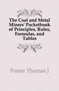 The Coal and Metal Miners. Pocketbook of Principles, Rules, Formulas, and Tables - Thomas J. Foster