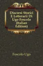 Discorsi Storici E Letterarii Di Ugo Foscolo (Italian Edition) - Foscolo Ugo