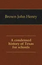 A condensed history of Texas for schools - Brown John Henry