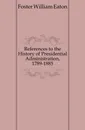 References to the History of Presidential Administration, 1789-1885 - Foster William Eaton