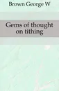 Gems of thought on tithing - George W. Brown