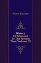 History Of Scotland To The Present Time Volume III - Brown R. Hume