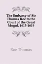 The Embassy of Sir Thomas Roe to the Court of the Great Mogul, 1615-1619 - Roe Thomas