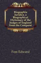 Biographia Juridica. a Biographical Dictionary of the Judges of England from the Conquest - Foss Edward