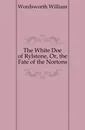 The White Doe of Rylstone, Or, the Fate of the Nortons - Wordsworth William