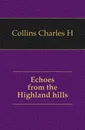 Echoes from the Highland hills - Charles H. Collins