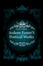 Ardeen Foster.S Poetical Works - Foster Ardeen