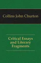 Critical Essays and Literary Fragments - Collins John Churton